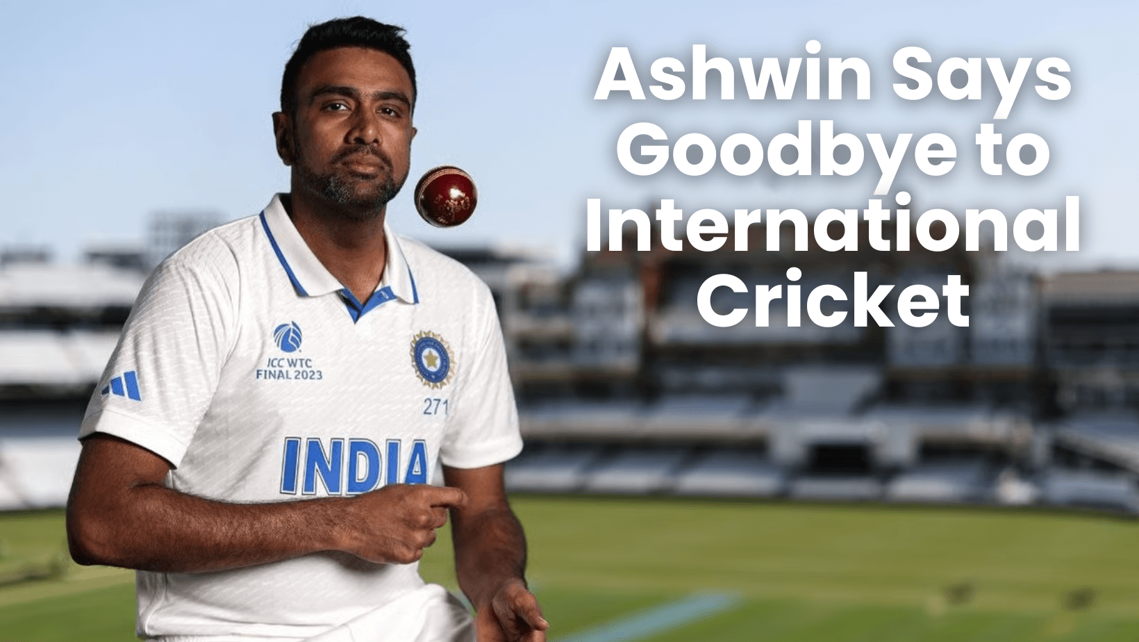 Ashwin Says Goodbye to International Cricket