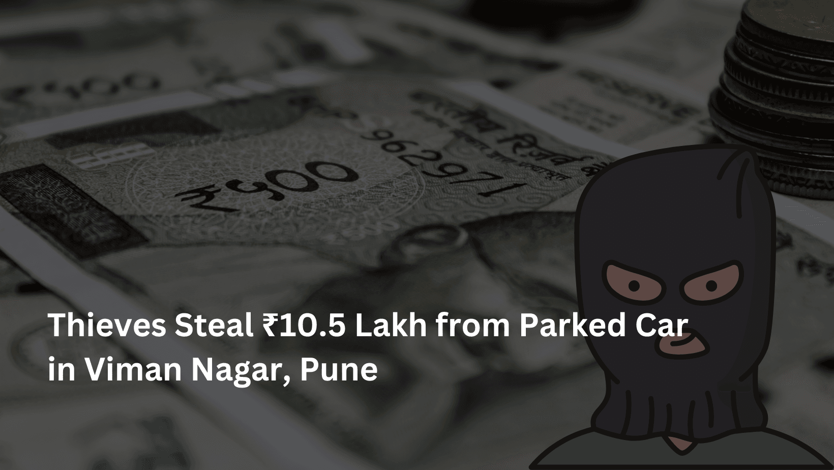 Thieves Steal ₹10.5 Lakh from Parked Car in Viman Nagar, Pune